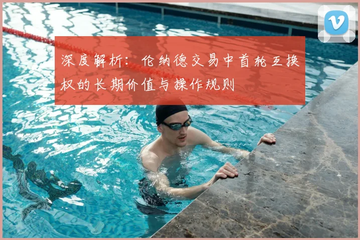 深度解析:伦纳德交易中首轮互换权的长期价值与操作规则