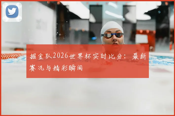 掘金队2026世界杯实时比分：最新赛况与精彩瞬间