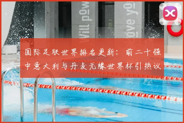 国际足联世界排名更新:前二十强中意大利与丹麦无缘世界杯引热议!