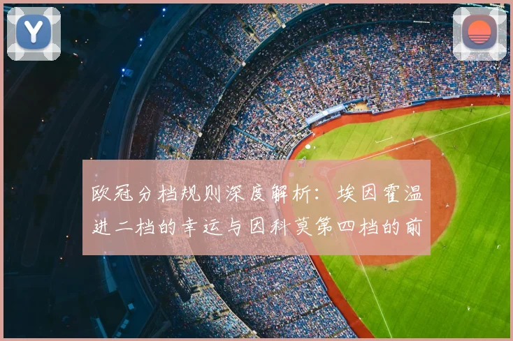 欧冠分档规则深度解析：埃因霍温进二档的幸运与因科莫第四档的前景