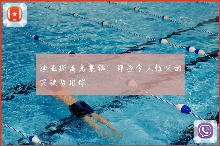 迪亚斯高光集锦：那些令人惊叹的突破与进球