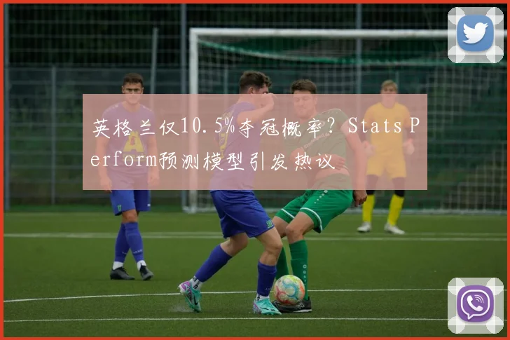 英格兰仅10.5%夺冠概率?Stats Perform预测模型引发热议